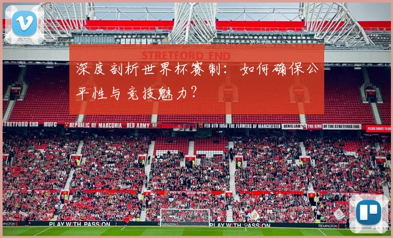 深度剖析世界杯赛制：如何确保公平性与竞技魅力？