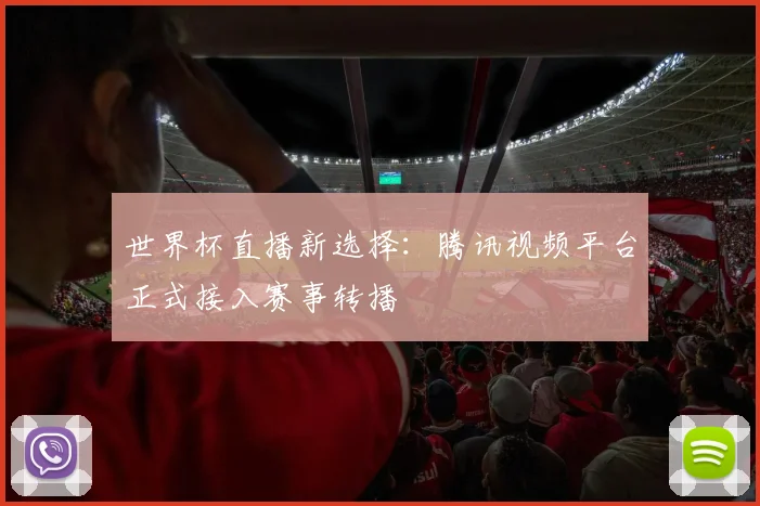 世界杯直播新选择：腾讯视频平台正式接入赛事转播