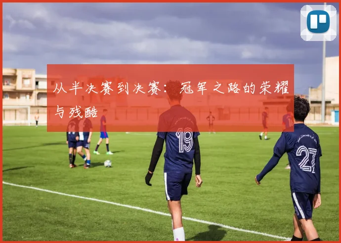从半决赛到决赛：冠军之路的荣耀与残酷