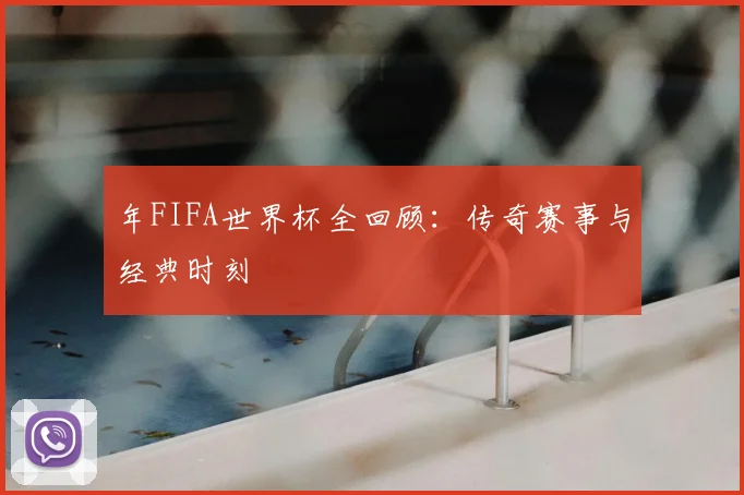 年FIFA世界杯全回顾：传奇赛事与经典时刻