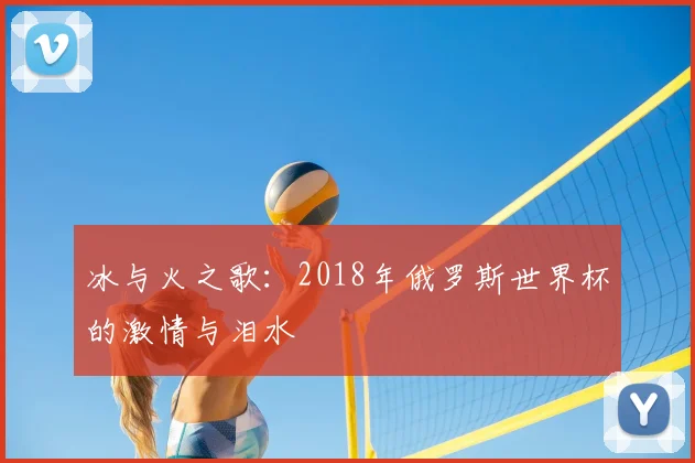 冰与火之歌：2018年俄罗斯世界杯的激情与泪水
