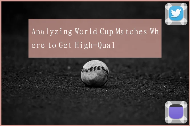Analyzing World Cup Matches Where to Get High-Qual