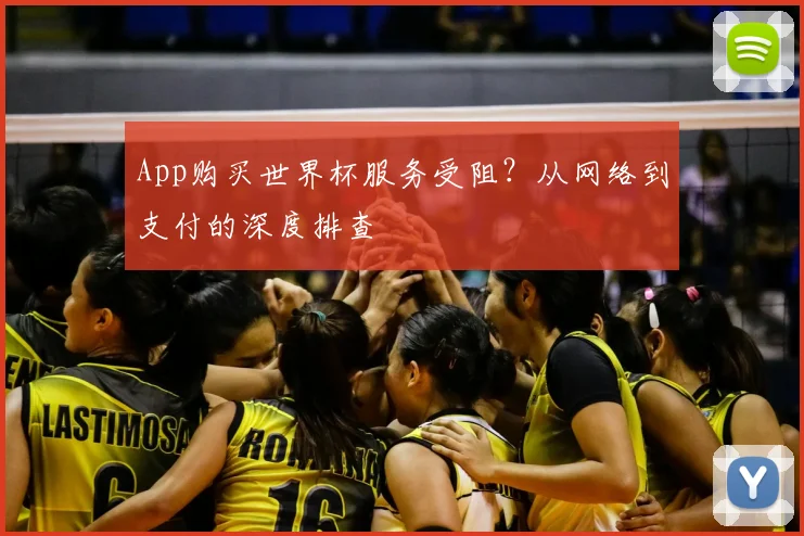 App购买世界杯服务受阻?从网络到支付的深度排查