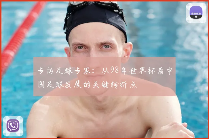 专访足球专家：从98年世界杯看中国足球发展的关键转折点