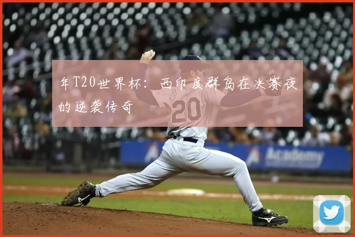 年T20世界杯：西印度群岛在决赛夜的逆袭传奇