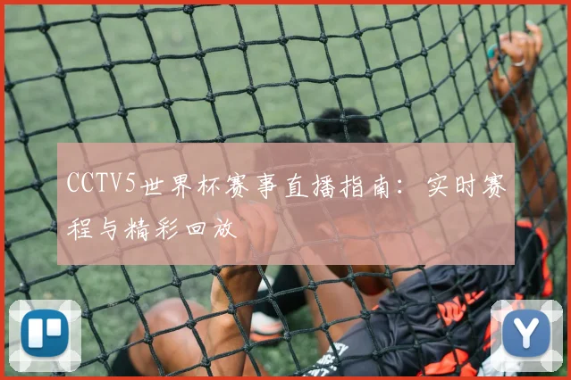 CCTV5世界杯赛事直播指南：实时赛程与精彩回放