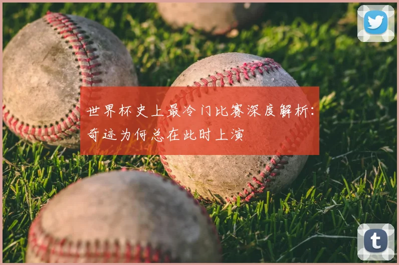 世界杯史上最冷门比赛深度解析：奇迹为何总在此时上演