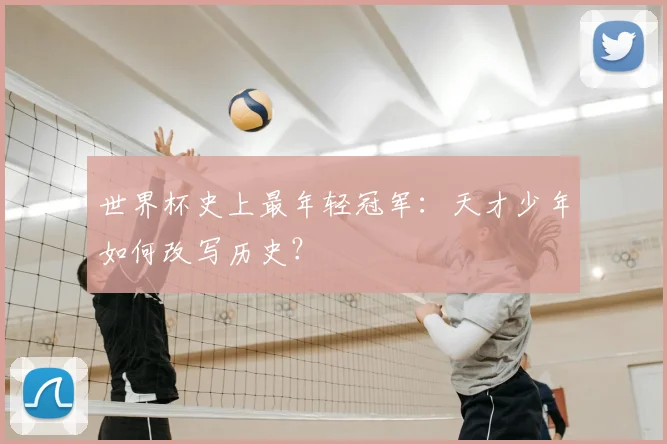 世界杯史上最年轻冠军：天才少年如何改写历史？