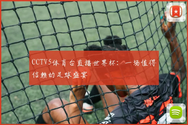 CCTV5体育台直播世界杯：一场值得信赖的足球盛宴