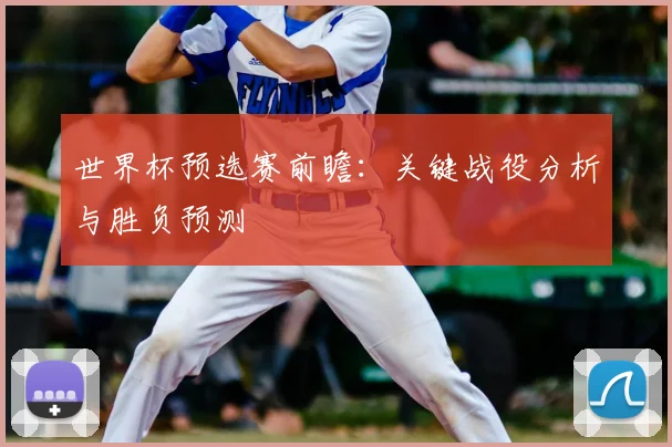世界杯预选赛前瞻：关键战役分析与胜负预测
