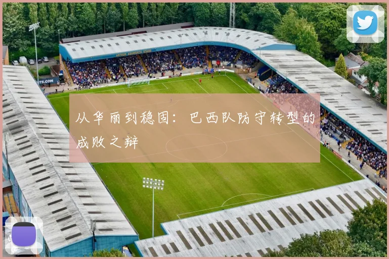 从华丽到稳固：巴西队防守转型的成败之辩