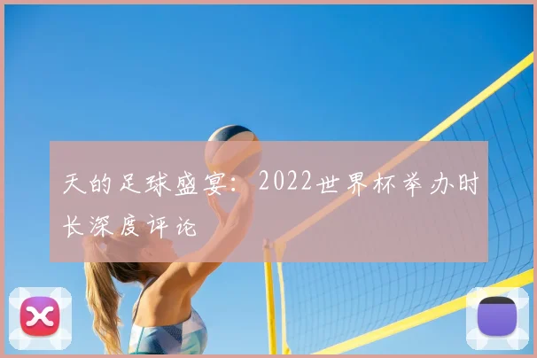 天的足球盛宴:2022世界杯举办时长深度评论