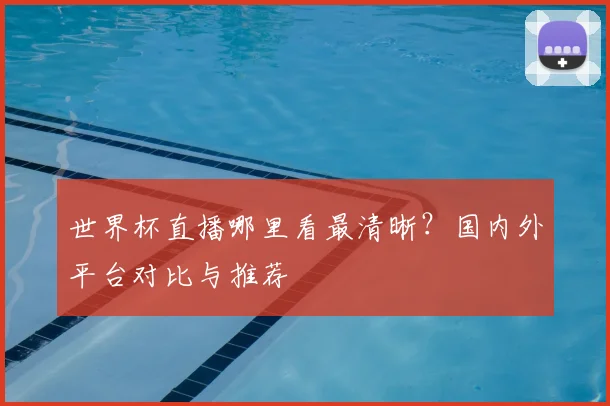 世界杯直播哪里看最清晰？国内外平台对比与推荐