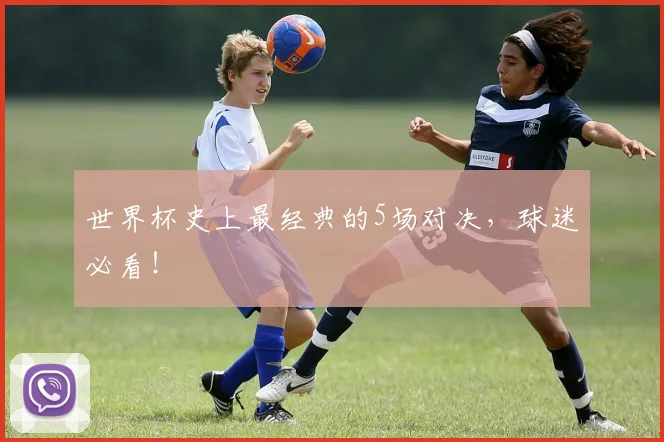 世界杯史上最经典的5场对决，球迷必看！