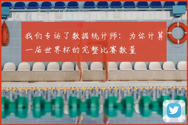 我们专访了数据统计师：为你计算一届世界杯的完整比赛数量