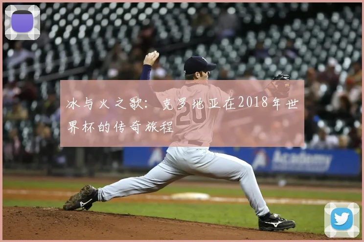 冰与火之歌：克罗地亚在2018年世界杯的传奇旅程
