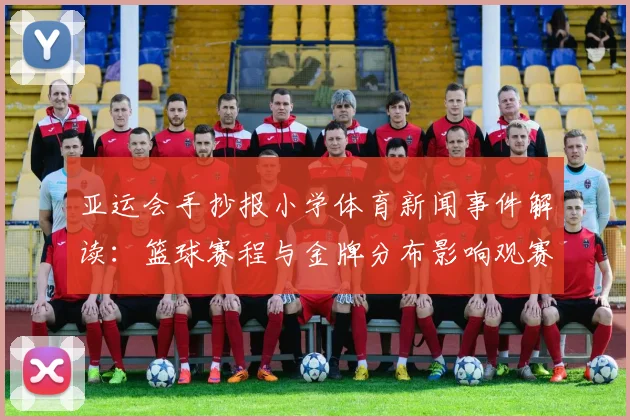 亚运会手抄报小学体育新闻事件解读：篮球赛程与金牌分布影响观赛安排