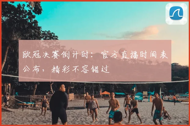 欧冠决赛倒计时:官方直播时间表公布,精彩不容错过