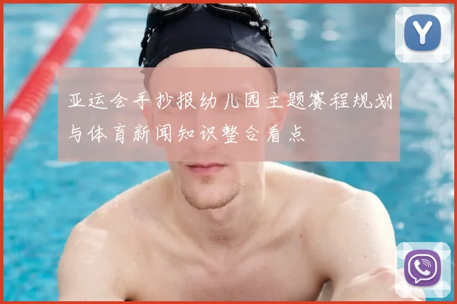 亚运会手抄报幼儿园主题赛程规划与体育新闻知识整合看点