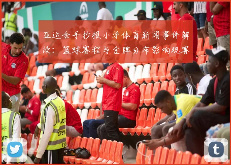 亚运会手抄报小学体育新闻事件解读：篮球赛程与金牌分布影响观赛安排