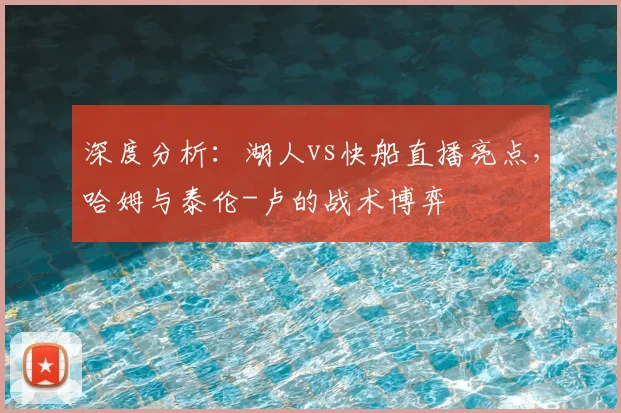 深度分析:湖人vs快船直播亮点,哈姆与泰伦-卢的战术博弈